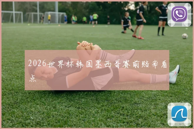 2026世界杯韩国墨西哥赛前赔率看点