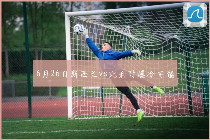 6月26日新西兰vs比利时爆冷可能