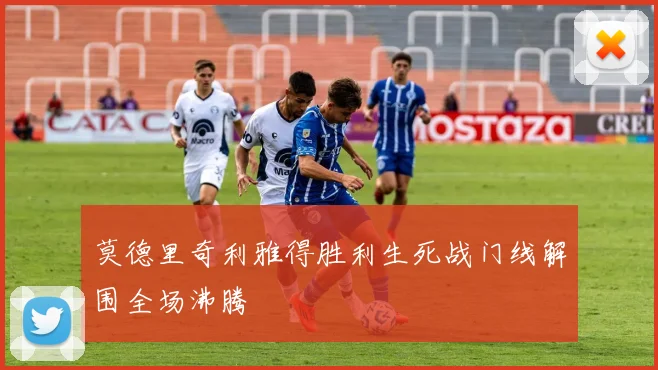 莫德里奇利雅得胜利生死战门线解围全场沸腾