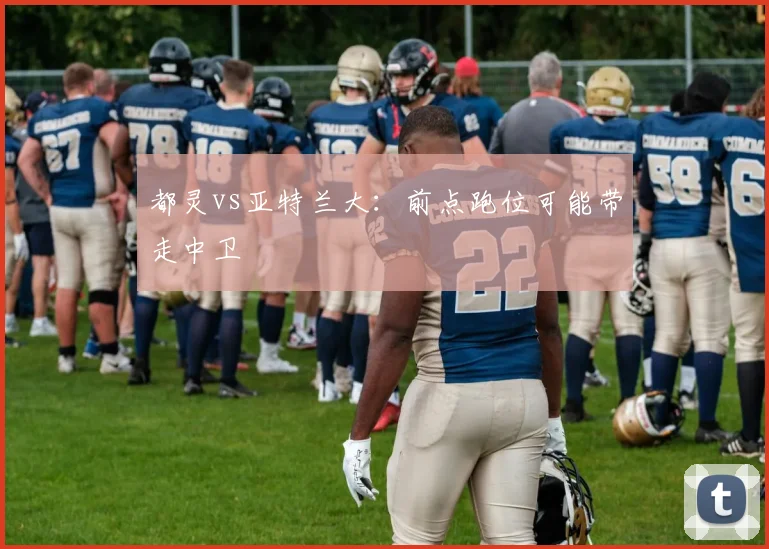 都灵vs亚特兰大:前点跑位可能带走中卫
