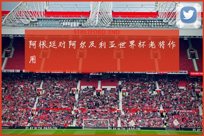 阿根廷对阿尔及利亚世界杯老将作用