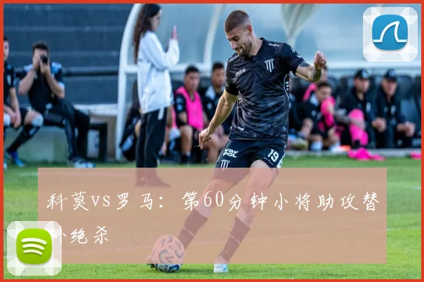 科莫vs罗马：第60分钟小将助攻替补绝杀
