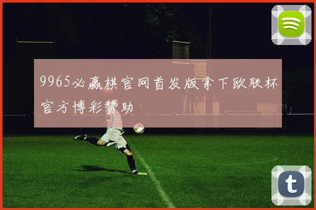 9965必赢棋官网首发版拿下欧联杯官方博彩赞助