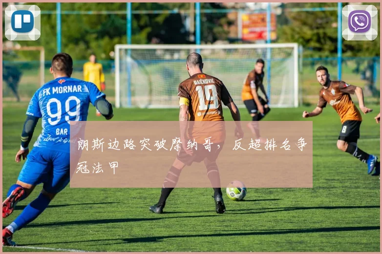 朗斯边路突破摩纳哥，反超排名争冠法甲