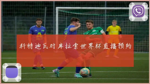 科特迪瓦对库拉索世界杯直播预约