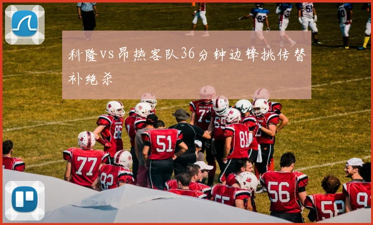 科隆vs昂热客队36分钟边锋挑传替补绝杀