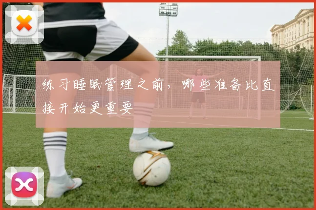 练习睡眠管理之前，哪些准备比直接开始更重要
