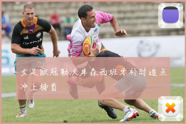 女足欧冠勒沃库森西班牙补时造点冲上榜首
