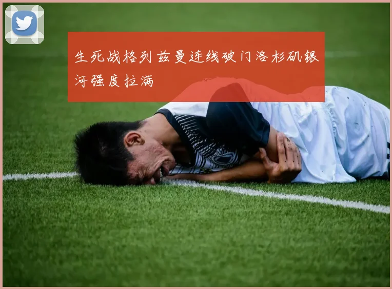 生死战格列兹曼连线破门洛杉矶银河强度拉满