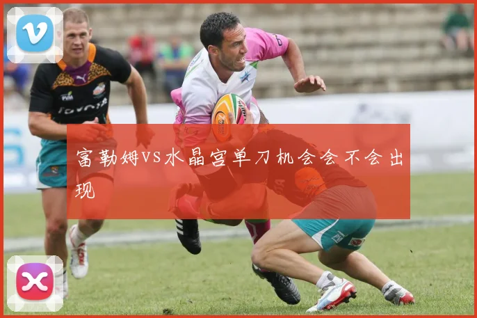 富勒姆vs水晶宫单刀机会会不会出现