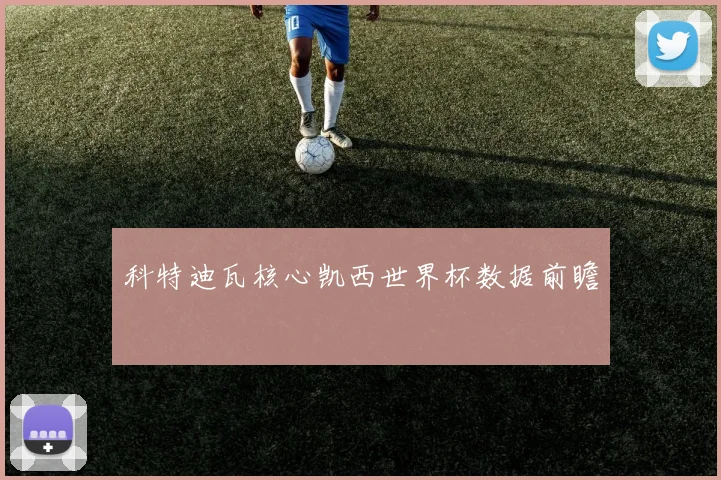 科特迪瓦核心凯西世界杯数据前瞻