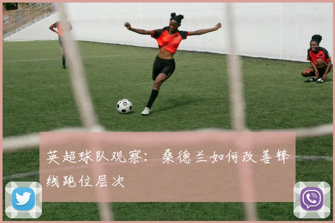 英超球队观察：桑德兰如何改善锋线跑位层次
