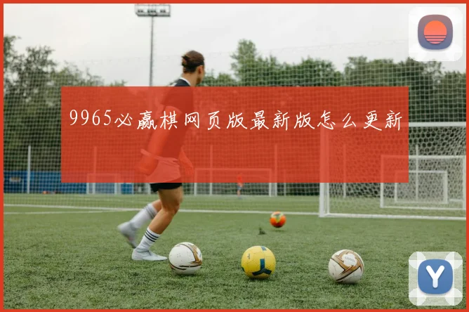 9965必赢棋网页版最新版怎么更新